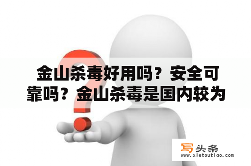  金山杀毒好用吗？安全可靠吗？金山杀毒是国内较为知名的杀毒软件之一，其产品线包括免费版和专业版，并且在市场上拥有较高的用户占比。但是，对于金山杀毒的安全性和可靠性，一直存在争议。