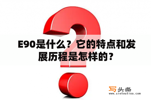  E90是什么？它的特点和发展历程是怎样的？