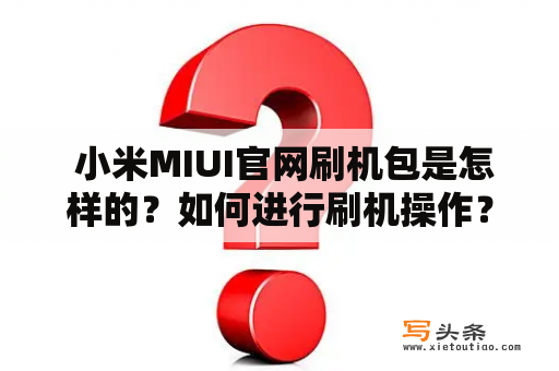  小米MIUI官网刷机包是怎样的？如何进行刷机操作？