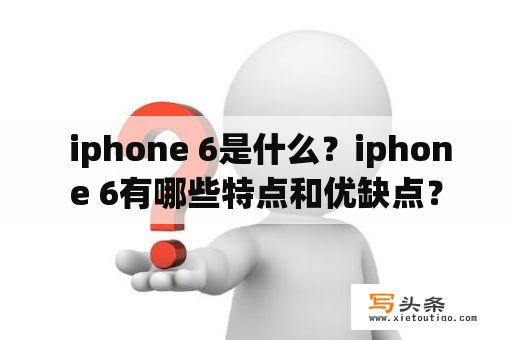  iphone 6是什么？iphone 6有哪些特点和优缺点？