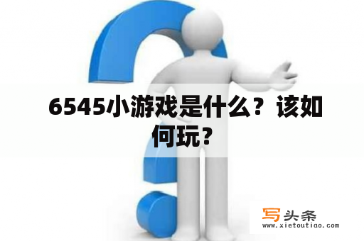  6545小游戏是什么？该如何玩？