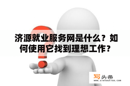  济源就业服务网是什么？如何使用它找到理想工作？