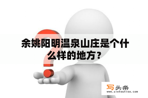  余姚阳明温泉山庄是个什么样的地方？