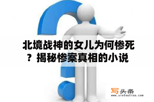  北境战神的女儿为何惨死？揭秘惨案真相的小说