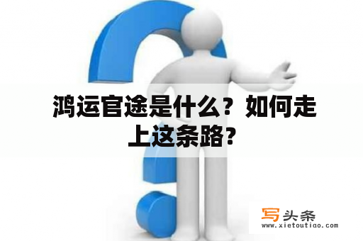  鸿运官途是什么？如何走上这条路？