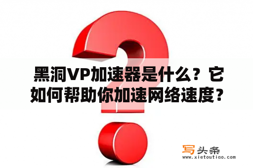  黑洞VP加速器是什么？它如何帮助你加速网络速度？