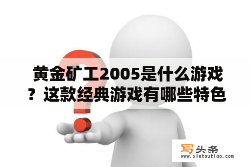  黄金矿工2005是什么游戏？这款经典游戏有哪些特色和玩法？