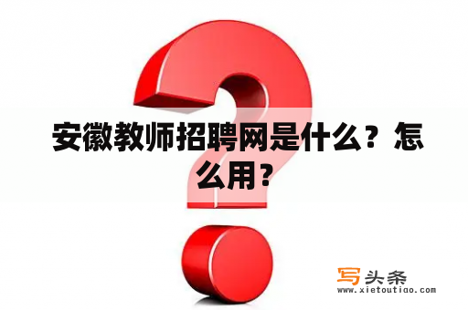  安徽教师招聘网是什么？怎么用？