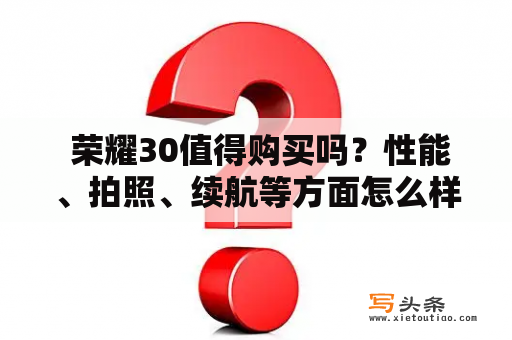  荣耀30值得购买吗？性能、拍照、续航等方面怎么样？