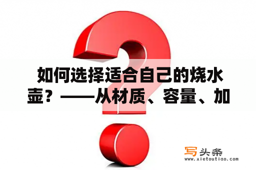  如何选择适合自己的烧水壶？——从材质、容量、加热方式等方面考虑