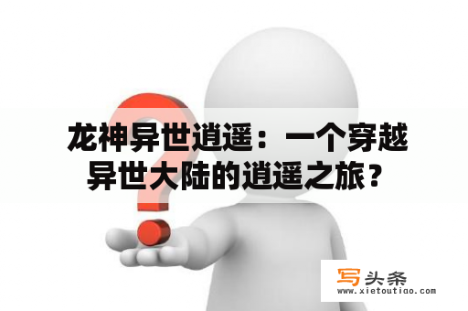  龙神异世逍遥：一个穿越异世大陆的逍遥之旅？