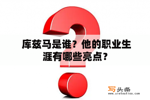  库兹马是谁？他的职业生涯有哪些亮点？