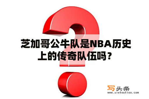  芝加哥公牛队是NBA历史上的传奇队伍吗？