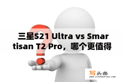  三星S21 Ultra vs Smartisan T2 Pro，哪个更值得入手？