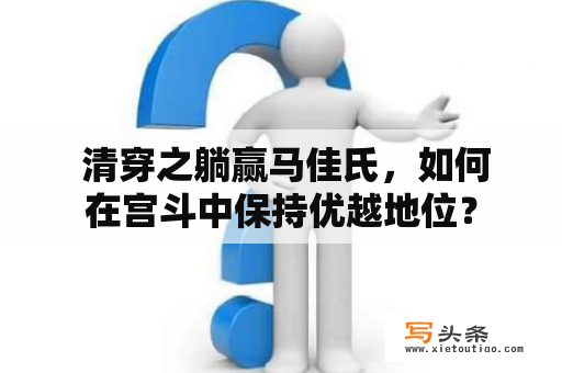  清穿之躺赢马佳氏，如何在宫斗中保持优越地位？