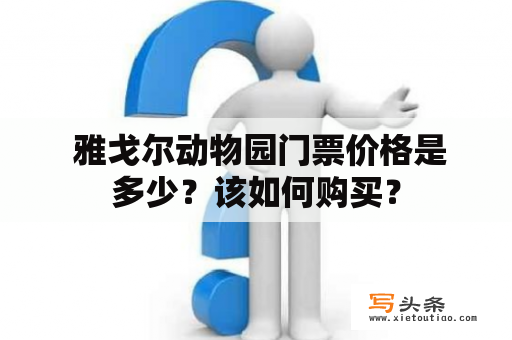  雅戈尔动物园门票价格是多少？该如何购买？