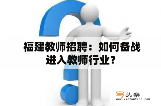  福建教师招聘：如何备战进入教师行业？