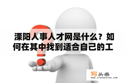  溧阳人事人才网是什么？如何在其中找到适合自己的工作？