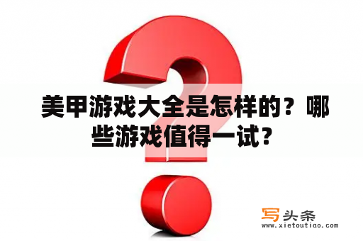  美甲游戏大全是怎样的？哪些游戏值得一试？