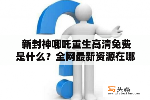  新封神哪吒重生高清免费是什么？全网最新资源在哪里？