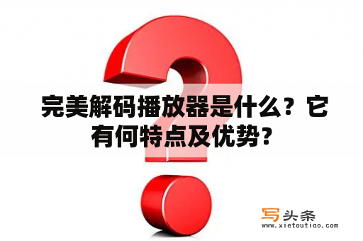  完美解码播放器是什么？它有何特点及优势？