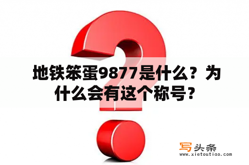  地铁笨蛋9877是什么？为什么会有这个称号？