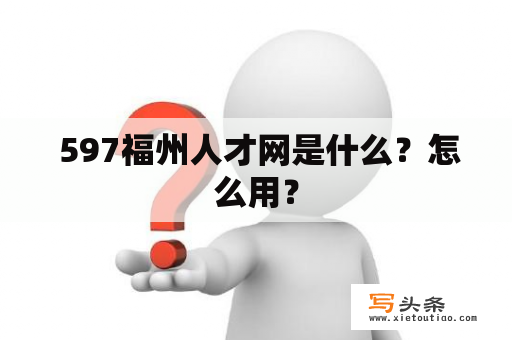  597福州人才网是什么？怎么用？