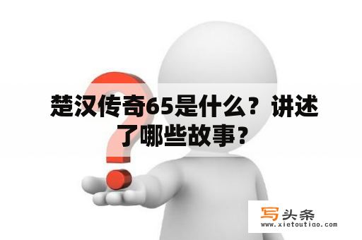  楚汉传奇65是什么？讲述了哪些故事？