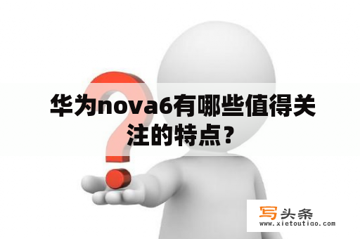  华为nova6有哪些值得关注的特点？