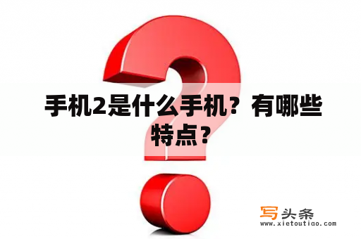  手机2是什么手机？有哪些特点？