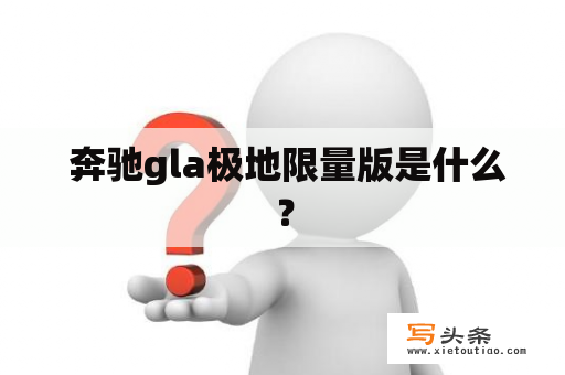  奔驰gla极地限量版是什么？