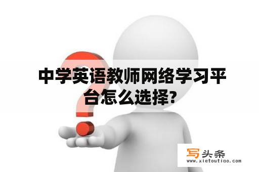  中学英语教师网络学习平台怎么选择?