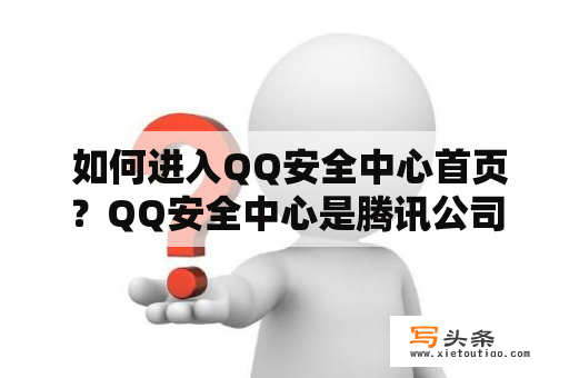  如何进入QQ安全中心首页？QQ安全中心是腾讯公司为保障用户账号安全而设立的专门网站。用户可以在该网站上进行账号安全设置、安全工具下载、安全提醒等操作。但是，在使用QQ安全中心之前，首先需要进入其首页。那么，该如何进入QQ安全中心首页呢？