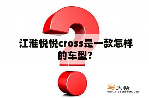  江淮悦悦cross是一款怎样的车型？