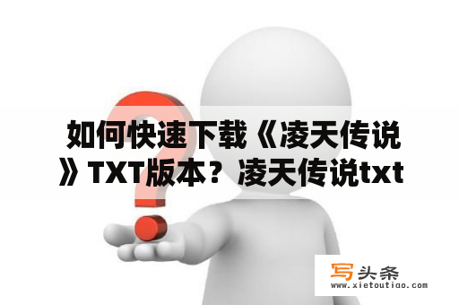  如何快速下载《凌天传说》TXT版本？凌天传说txt下载小说下载