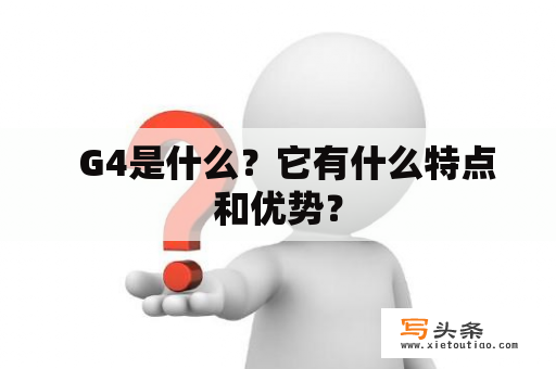   G4是什么？它有什么特点和优势？