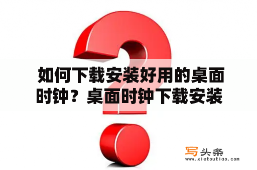  如何下载安装好用的桌面时钟？桌面时钟下载安装