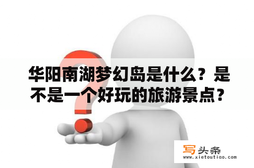  华阳南湖梦幻岛是什么？是不是一个好玩的旅游景点？