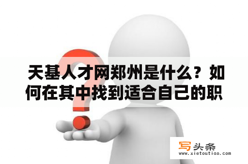  天基人才网郑州是什么？如何在其中找到适合自己的职位？