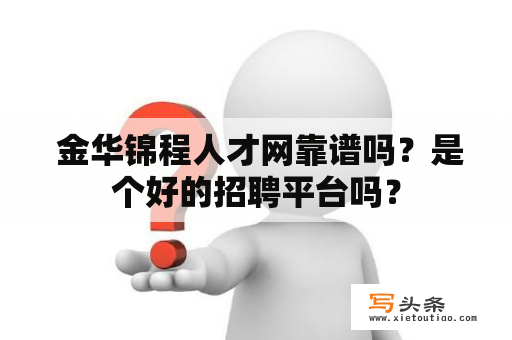  金华锦程人才网靠谱吗？是个好的招聘平台吗？