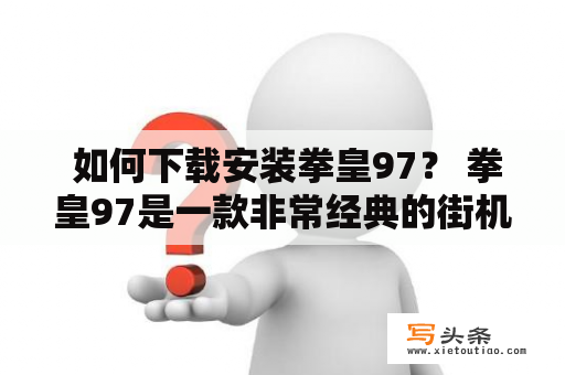  如何下载安装拳皇97？ 拳皇97是一款非常经典的街机格斗游戏，许多玩家都很喜欢。如果您也想尝试玩这款游戏，那么您需要先下载并安装它。下面就让我们来看看如何下载安装拳皇97。