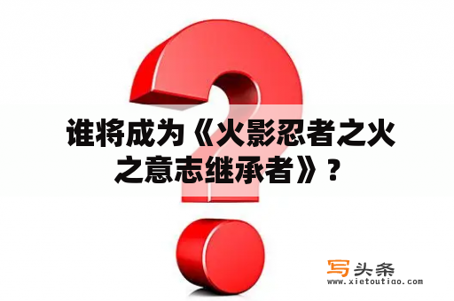  谁将成为《火影忍者之火之意志继承者》？