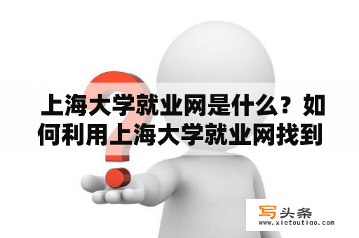  上海大学就业网是什么？如何利用上海大学就业网找到理想的工作？