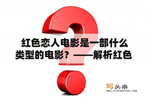  红色恋人电影是一部什么类型的电影？——解析红色恋人电影的题材、风格和特点