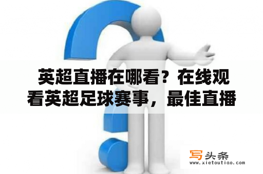  英超直播在哪看？在线观看英超足球赛事，最佳直播平台推荐