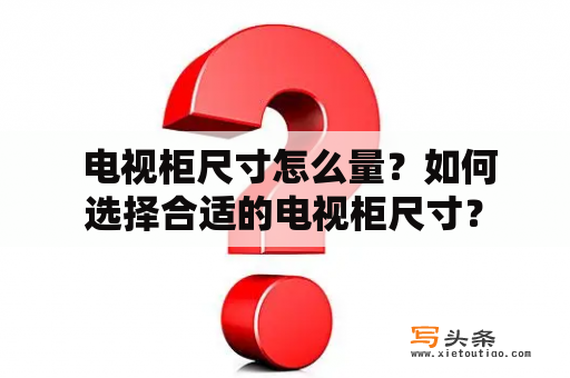  电视柜尺寸怎么量？如何选择合适的电视柜尺寸？