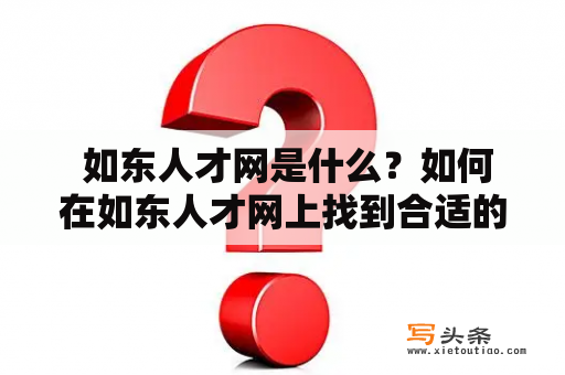  如东人才网是什么？如何在如东人才网上找到合适的工作？