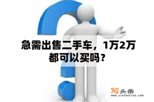  急需出售二手车，1万2万都可以买吗？