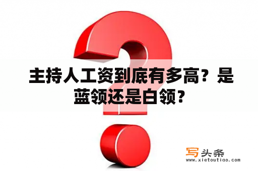  主持人工资到底有多高？是蓝领还是白领？