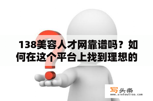  138美容人才网靠谱吗？如何在这个平台上找到理想的工作或人才？